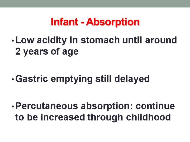 Infant - Absorption Low acidity in stomach until around 2 years of age 